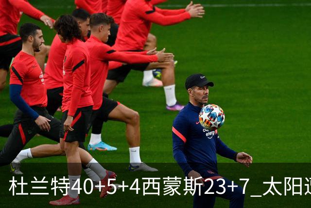 杜兰特40+5+4西蒙斯23+7 太阳遭开拓者大逆转
